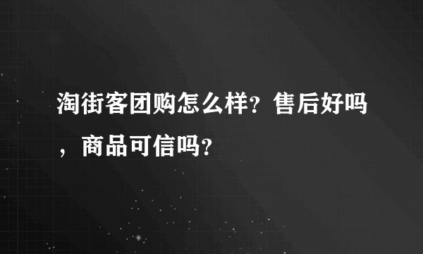 淘街客团购怎么样？售后好吗，商品可信吗？