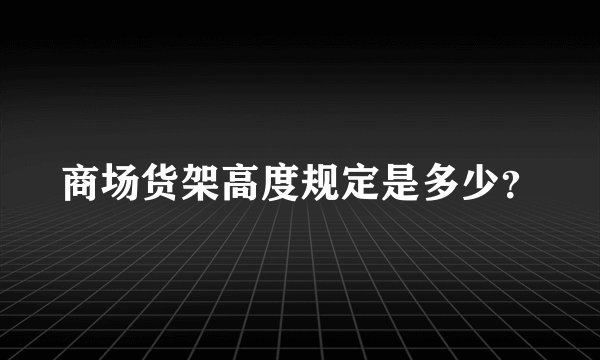 商场货架高度规定是多少？