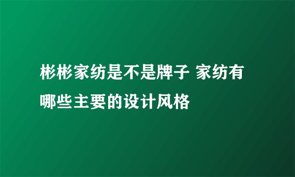 彬彬家纺是不是牌子 家纺有哪些主要的设计风格