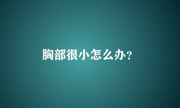 胸部很小怎么办？