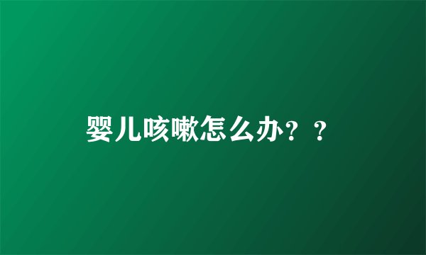 婴儿咳嗽怎么办？？