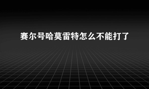 赛尔号哈莫雷特怎么不能打了