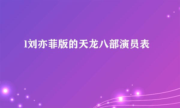 l刘亦菲版的天龙八部演员表