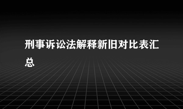 刑事诉讼法解释新旧对比表汇总