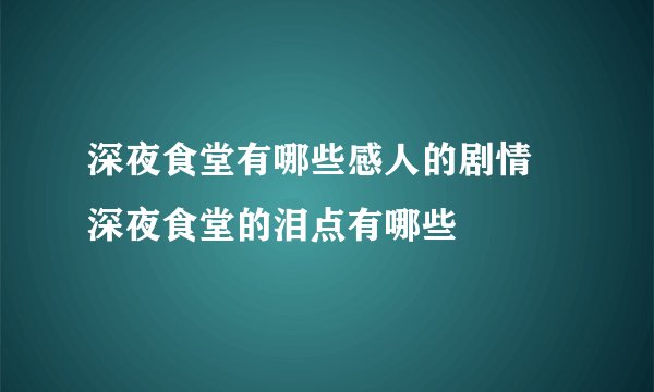 深夜食堂有哪些感人的剧情 深夜食堂的泪点有哪些