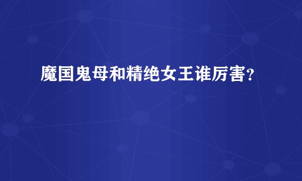 魔国鬼母和精绝女王谁厉害？