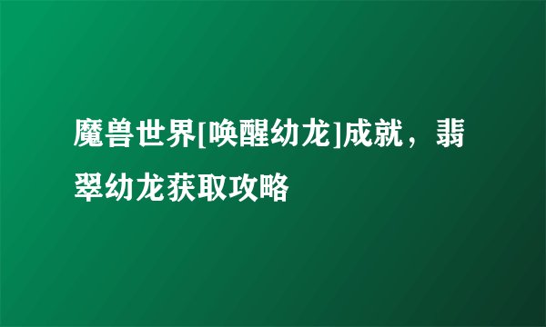 魔兽世界[唤醒幼龙]成就，翡翠幼龙获取攻略