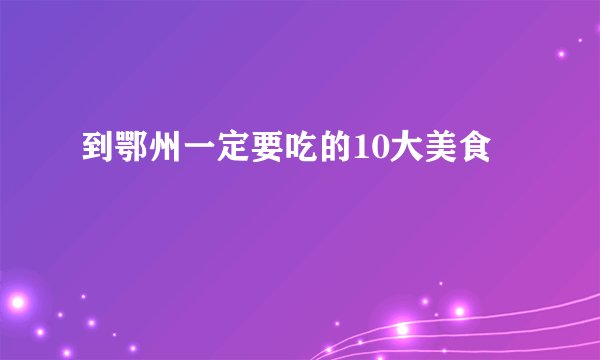 到鄂州一定要吃的10大美食