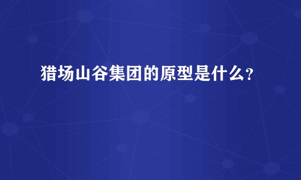 猎场山谷集团的原型是什么？