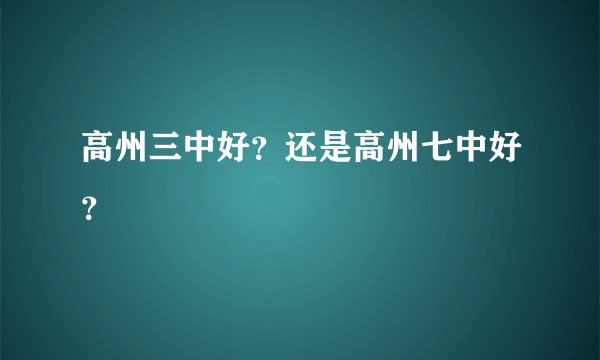 高州三中好？还是高州七中好？