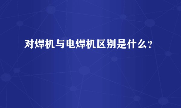 对焊机与电焊机区别是什么？