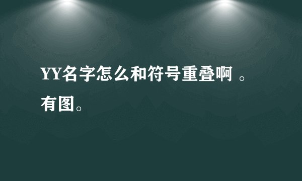 YY名字怎么和符号重叠啊 。有图。