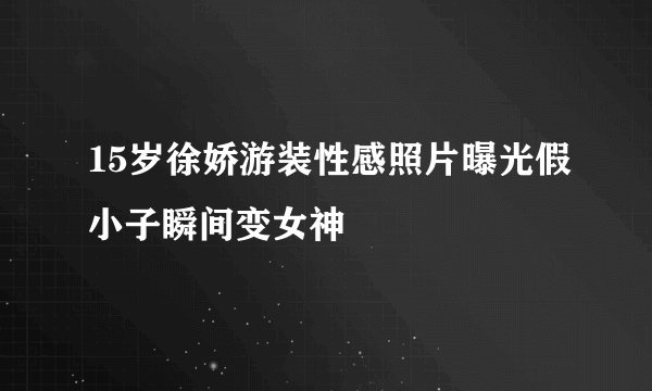 15岁徐娇游装性感照片曝光假小子瞬间变女神