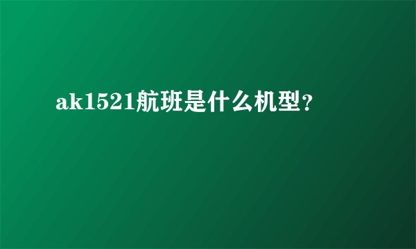 ak1521航班是什么机型？