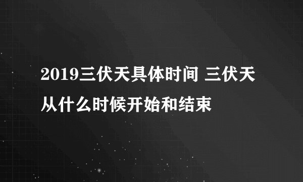 2019三伏天具体时间 三伏天从什么时候开始和结束