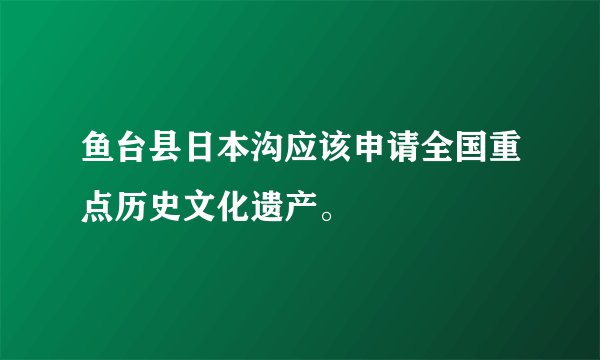 鱼台县日本沟应该申请全国重点历史文化遗产。