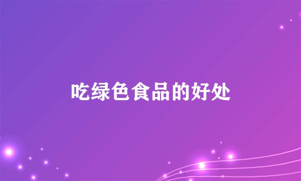 吃绿色食品的好处