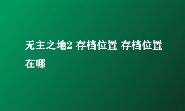 无主之地2 存档位置 存档位置在哪
