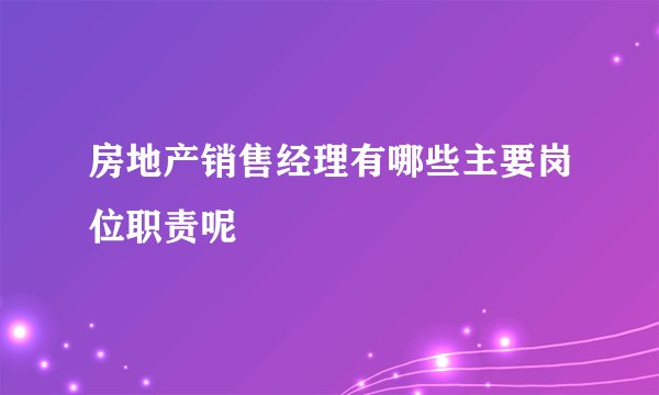 房地产销售经理有哪些主要岗位职责呢