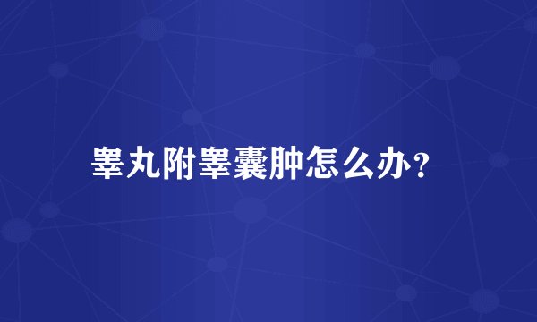 睾丸附睾囊肿怎么办？