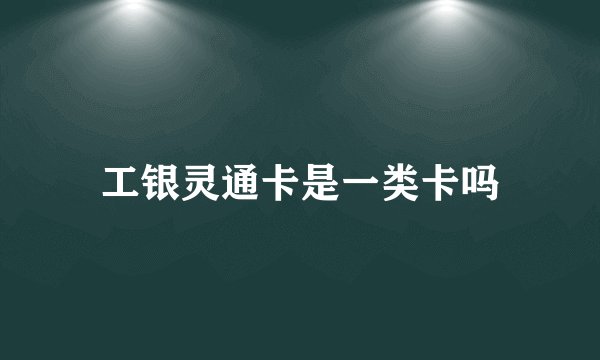 工银灵通卡是一类卡吗