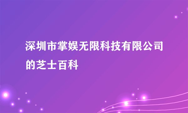 深圳市掌娱无限科技有限公司的芝士百科