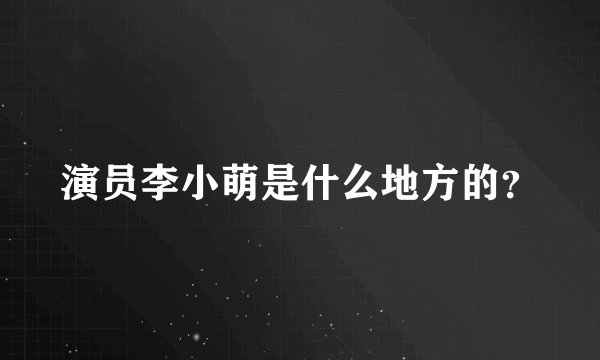 演员李小萌是什么地方的？