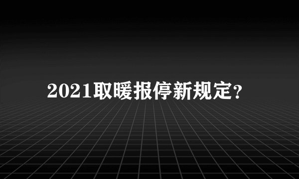 2021取暖报停新规定?