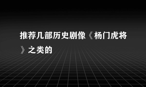 推荐几部历史剧像《杨门虎将》之类的