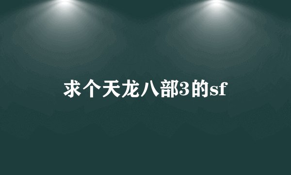 求个天龙八部3的sf