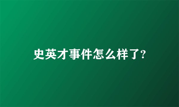 史英才事件怎么样了?