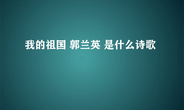 我的祖国 郭兰英 是什么诗歌