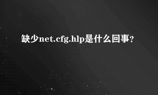 缺少net.cfg.hlp是什么回事？