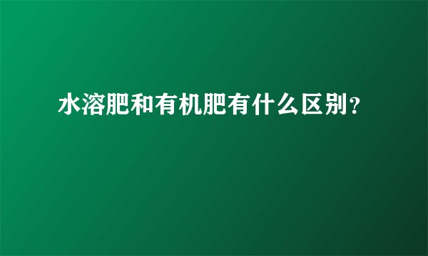 水溶肥和有机肥有什么区别？