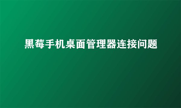 黑莓手机桌面管理器连接问题