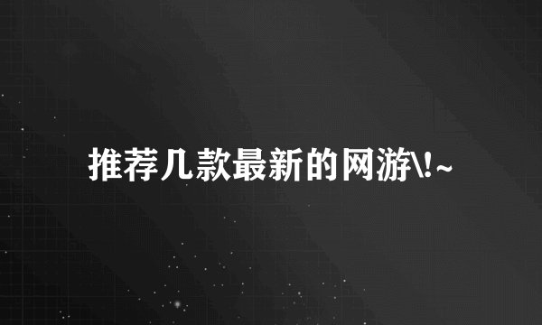 推荐几款最新的网游\!~