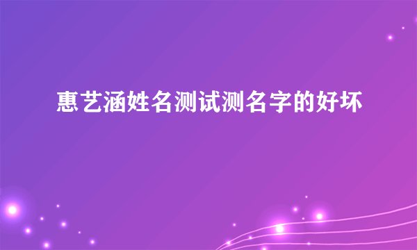 惠艺涵姓名测试测名字的好坏