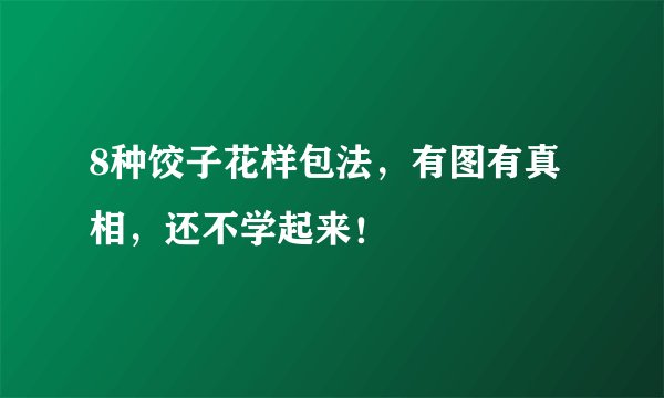 8种饺子花样包法，有图有真相，还不学起来！