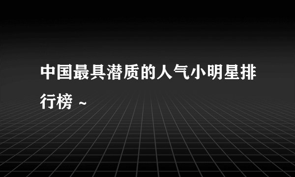 中国最具潜质的人气小明星排行榜 ~