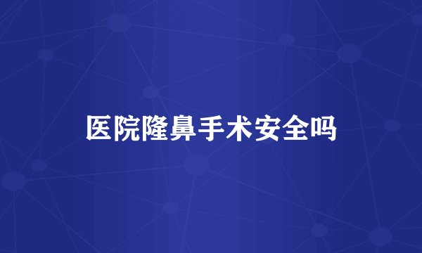 医院隆鼻手术安全吗