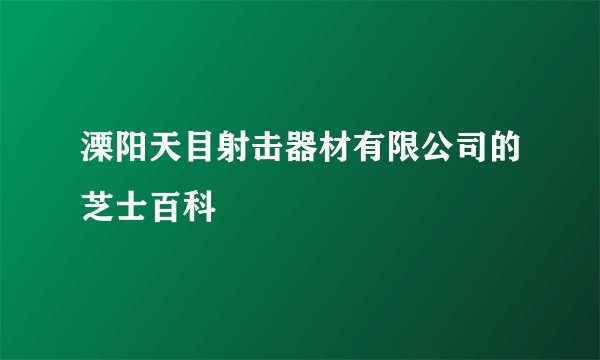 溧阳天目射击器材有限公司的芝士百科