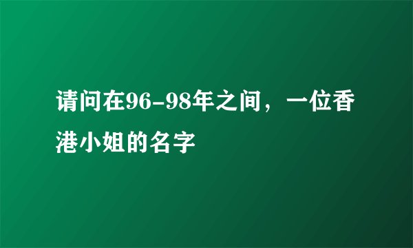 请问在96-98年之间,一位香港小姐的名字