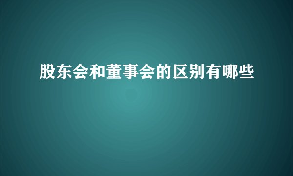 股东会和董事会的区别有哪些