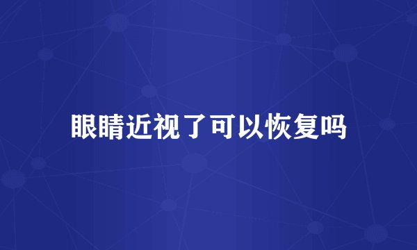 眼睛近视了可以恢复吗