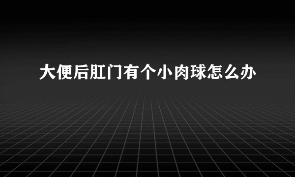 大便后肛门有个小肉球怎么办