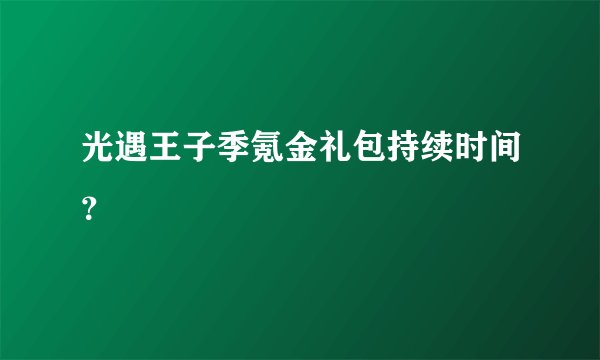 光遇王子季氪金礼包持续时间？