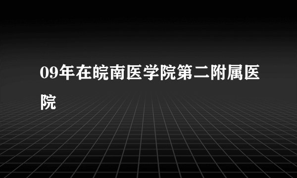 09年在皖南医学院第二附属医院