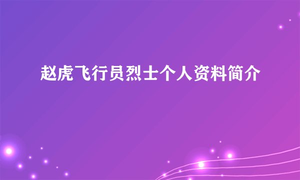 赵虎飞行员烈士个人资料简介