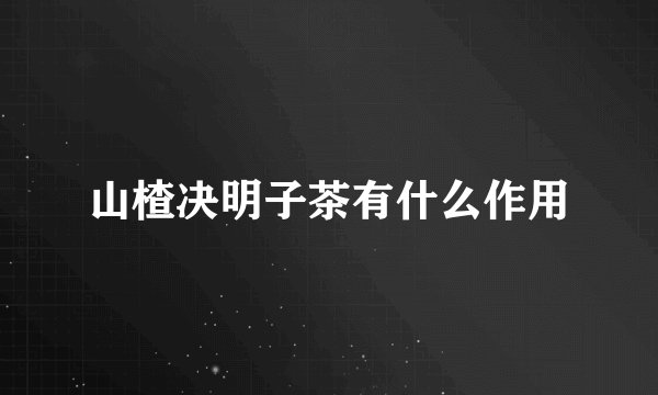 山楂决明子茶有什么作用