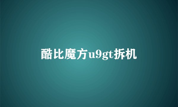 酷比魔方u9gt拆机